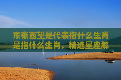 东张西望是代表指什么生肖是指什么生肖，精选星座解释