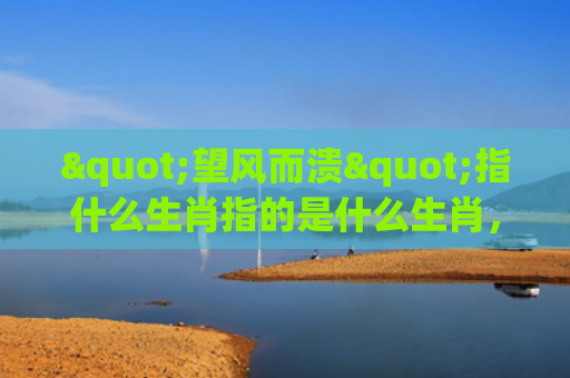"望风而溃"指什么生肖指的是什么生肖，经典解答星座知识