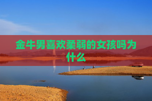 金牛男喜欢柔弱的女孩吗为什么
