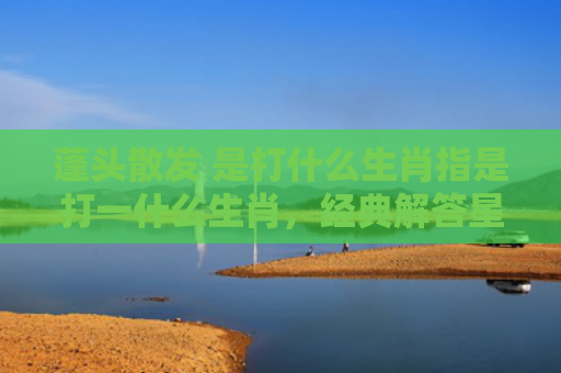 蓬头散发 是打什么生肖指是打一什么生肖，经典解答星座知识