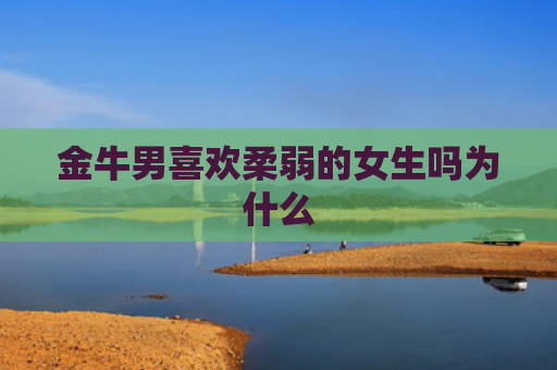 金牛男喜欢柔弱的女生吗为什么