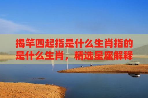 揭竿四起指是什么生肖指的是什么生肖，精选星座解释