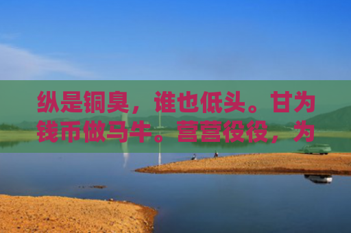 纵是铜臭，谁也低头。甘为钱币做马牛。营营役役，为稻梁谋。谁弃温饱换自由。1指是打一什么生肖，星座解读落实
