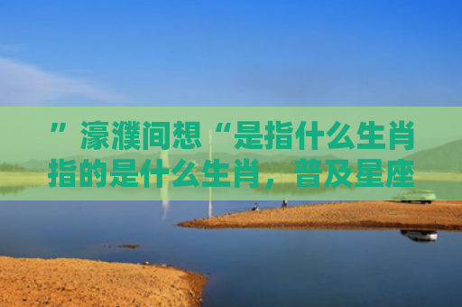 ”濠濮间想“是指什么生肖指的是什么生肖，普及星座常识