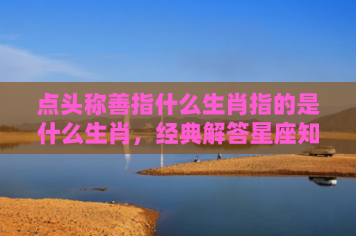 点头称善指什么生肖指的是什么生肖，经典解答星座知识