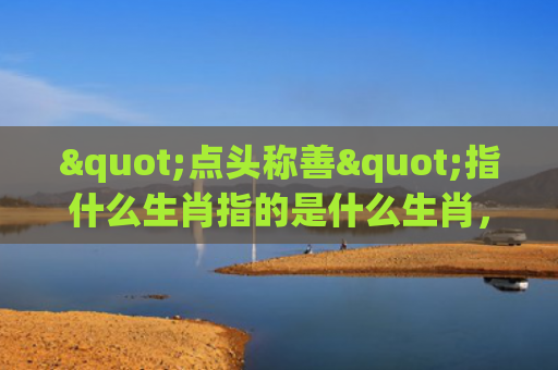 "点头称善"指什么生肖指的是什么生肖，普及星座常识