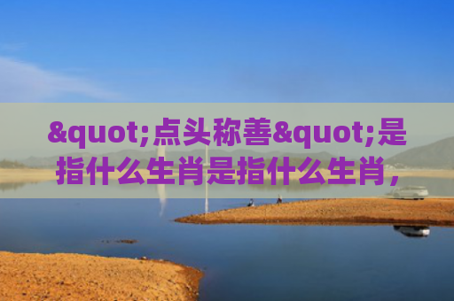 "点头称善"是指什么生肖是指什么生肖，经典解答星座知识