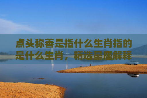 点头称善是指什么生肖指的是什么生肖，精选星座解释