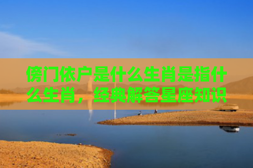 傍门依户是什么生肖是指什么生肖，经典解答星座知识