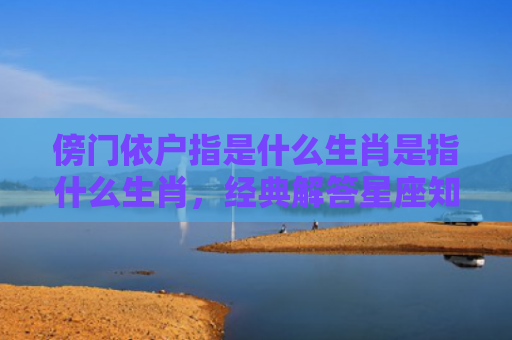傍门依户指是什么生肖是指什么生肖，经典解答星座知识