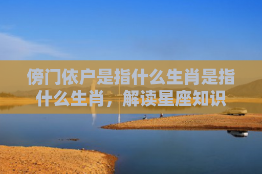 傍门依户是指什么生肖是指什么生肖，解读星座知识