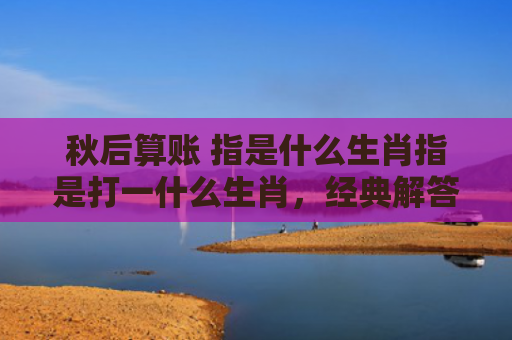 秋后算账 指是什么生肖指是打一什么生肖，经典解答星座知识