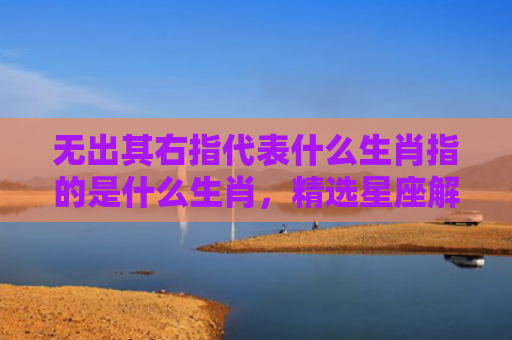 无出其右指代表什么生肖指的是什么生肖，精选星座解释