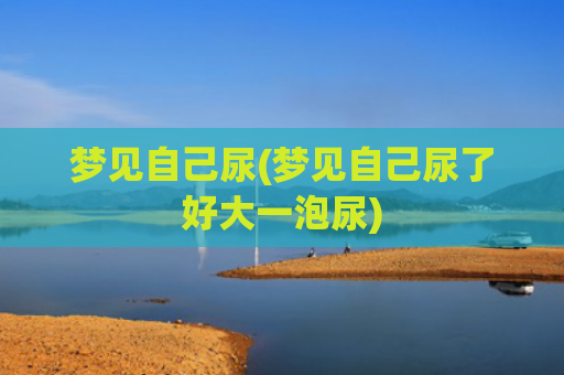 梦见自己尿(梦见自己尿了好大一泡尿)