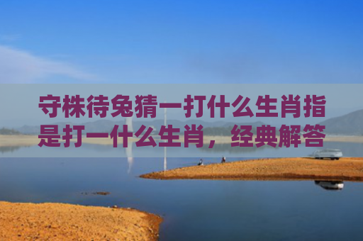 守株待兔猜一打什么生肖指是打一什么生肖，经典解答星座知识