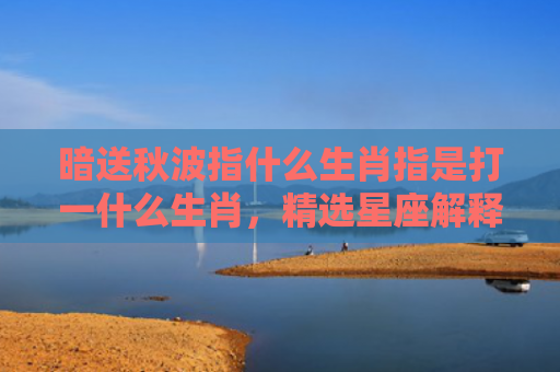暗送秋波指什么生肖指是打一什么生肖，精选星座解释