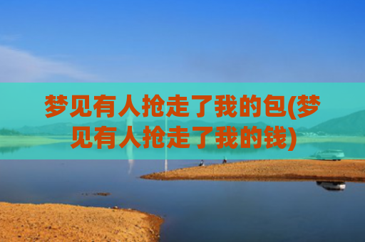 梦见有人抢走了我的包(梦见有人抢走了我的钱)