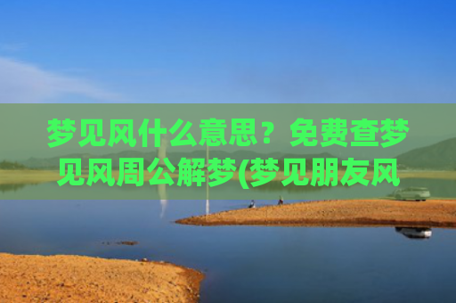 梦见风什么意思？免费查梦见风周公解梦(梦见朋友风了什么意思)