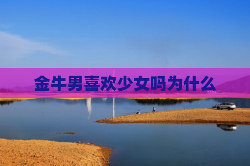 金牛男喜欢少女吗为什么