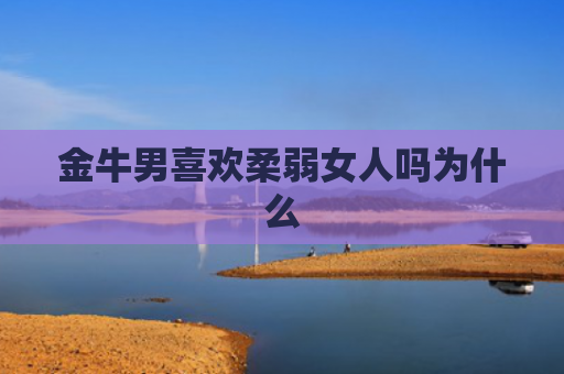 金牛男喜欢柔弱女人吗为什么
