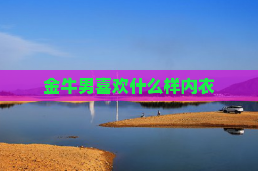 金牛男喜欢什么样内衣