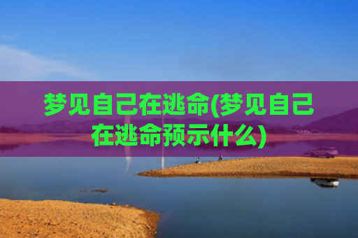 梦见自己在逃命(梦见自己在逃命预示什么)