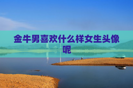 金牛男喜欢什么样女生头像呢