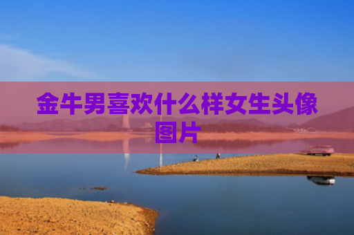 金牛男喜欢什么样女生头像图片