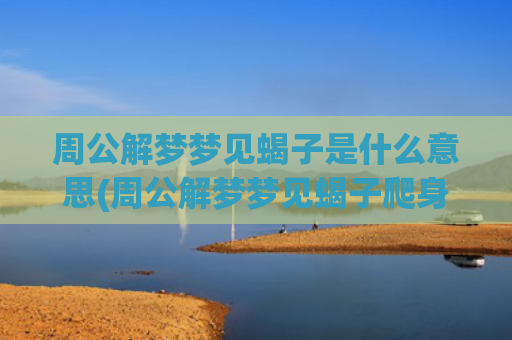 周公解梦梦见蝎子是什么意思(周公解梦梦见蝎子爬身上)