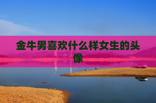 金牛男喜欢什么样女生的头像