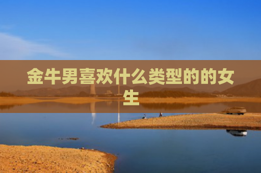 金牛男喜欢什么类型的的女生