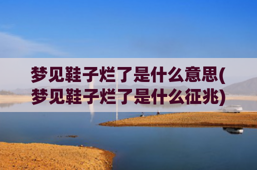 梦见鞋子烂了是什么意思(梦见鞋子烂了是什么征兆)
