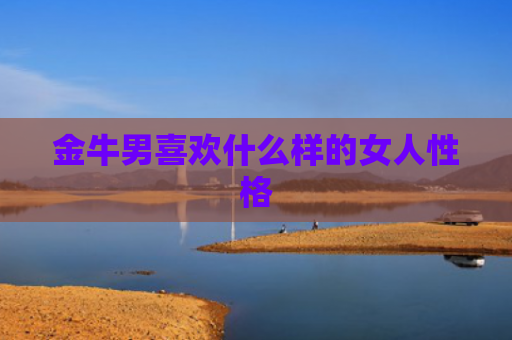 金牛男喜欢什么样的女人性格