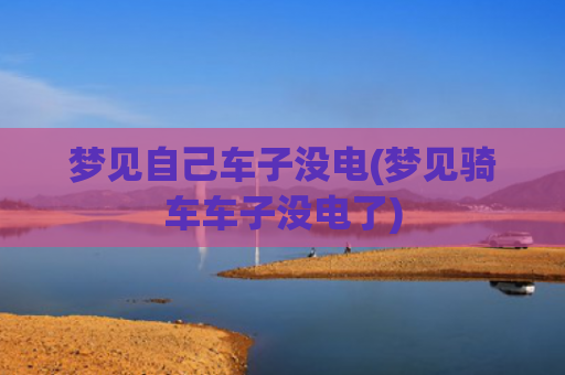 梦见自己车子没电(梦见骑车车子没电了)