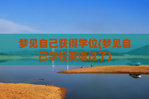 梦见自己获得学位(梦见自己学位英语过了) 梦见自己获得学位(梦见自己学位英语过了)