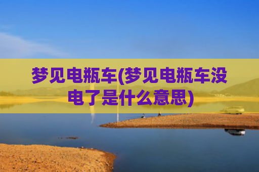 梦见电瓶车(梦见电瓶车没电了是什么意思)