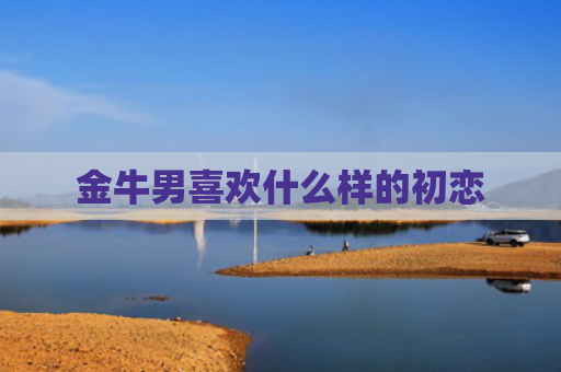 金牛男喜欢什么样的初恋