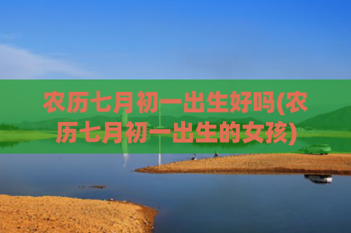 农历七月初一出生好吗(农历七月初一出生的女孩)