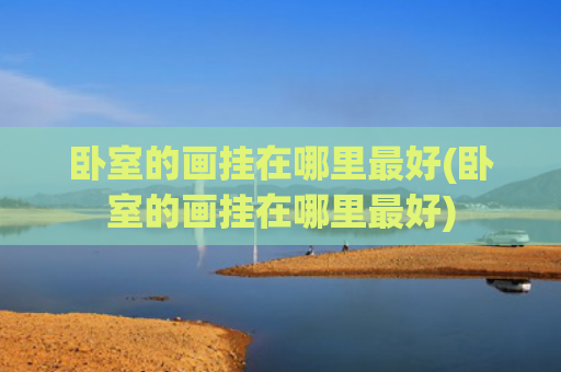 卧室的画挂在哪里最好(卧室的画挂在哪里最好)