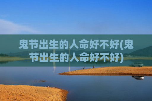 鬼节出生的人命好不好(鬼节出生的人命好不好)