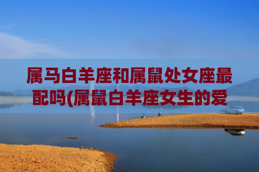 属马白羊座和属鼠处女座最配吗(属鼠白羊座女生的爱情)
