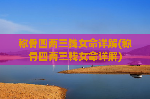 称骨四两三钱女命详解(称骨四两三钱女命详解)