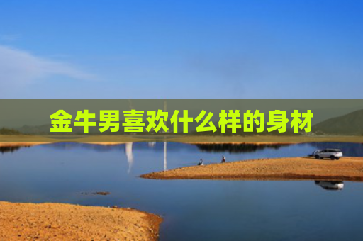 金牛男喜欢什么样的身材