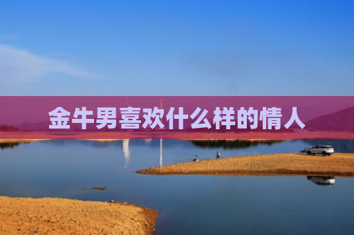 金牛男喜欢什么样的情人