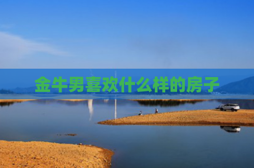 金牛男喜欢什么样的房子