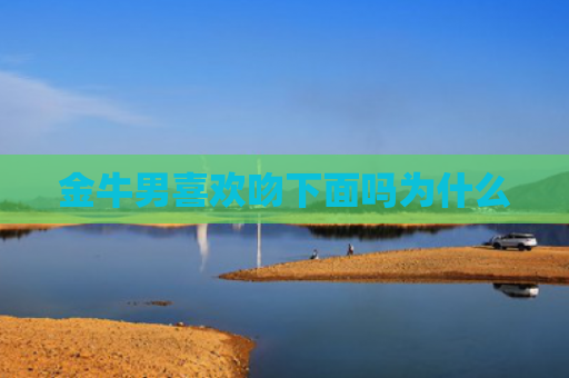 金牛男喜欢吻下面吗为什么
