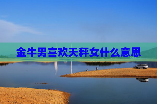 金牛男喜欢天秤女什么意思