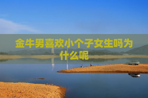 金牛男喜欢小个子女生吗为什么呢