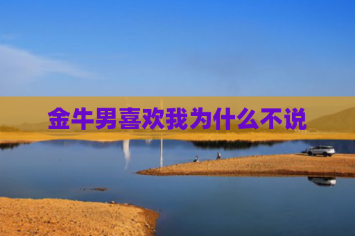 金牛男喜欢我为什么不说