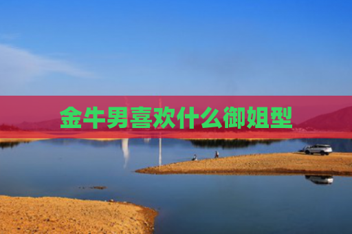 金牛男喜欢什么御姐型